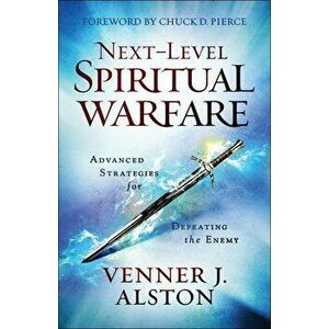 Next-Level Spiritual Warfare: Advanced Strategies for Defeating the Enemy, Paperback - Venner J. Alston imagine