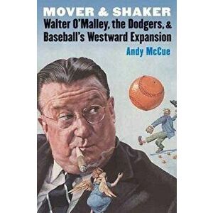 Mover and Shaker: Walter O'Malley, the Dodgers, and Baseball's Westward Expansion, Paperback - Andy McCue imagine
