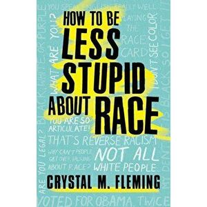 How to Be Less Stupid about Race: On Racism, White Supremacy, and the Racial Divide, Paperback - Crystal Marie Fleming imagine