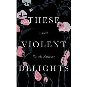 These Violent Delights, Paperback - Victoria Namkung imagine