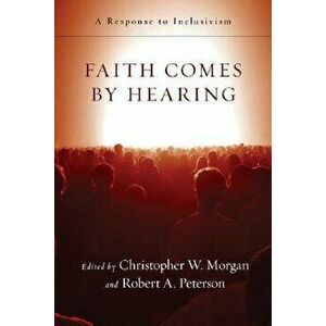 Faith Comes by Hearing: A Response to Inclusivism, Paperback - Christopher W. Morgan imagine