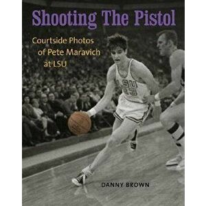 Shooting the Pistol: Courtside Photos of Pete Maravich at LSU, Hardcover - Danny Brown imagine