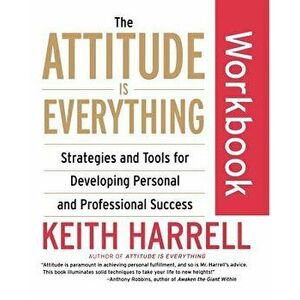 The Attitude Is Everything Workbook: Strategies and Tools for Developing Personal and Professional Success, Paperback - Keith Harrell imagine