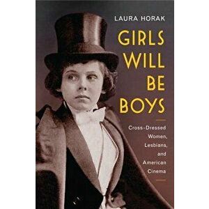 Girls Will Be Boys: Cross-Dressed Women, Lesbians, and American Cinema, 1908-1934, Paperback - Laura Horak imagine