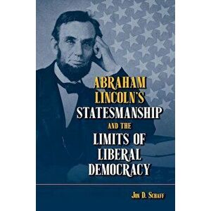 Abraham Lincoln's Statesmanship and the Limits of Liberal Democracy - Jon D. Schaff imagine