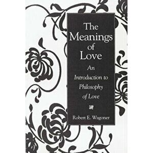 The Meanings of Love: An Introduction to Philosophy of Love, Paperback - Robert E. Wagoner imagine