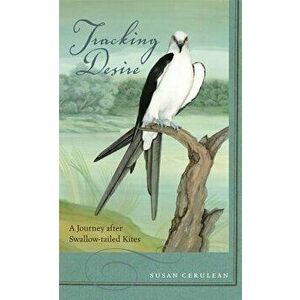 Tracking Desire: A Journey After Swallow-Tailed Kites, Paperback - Susan Cerulean imagine