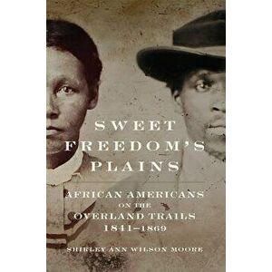 Sweet Freedom's Plains: African Americans on the Overland Trails, 1841-1869, Hardcover - Shirley Ann Wilson Moore imagine