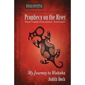 Prophecy on the River: My Journey to Waitaha, Paperback - Judith Hoch imagine