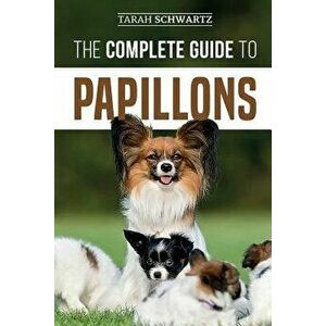 The Complete Guide to Papillons: Choosing, Feeding, Training, Exercising, and Loving your new Papillon Dog, Paperback - Tarah Schwartz imagine