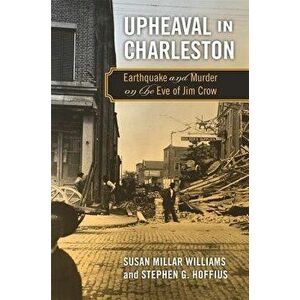 Upheaval in Charleston: Earthquake and Murder on the Eve of Jim Crow, Paperback - Susan Millar Williams imagine