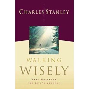 Walking Wisely: Real Guidance for Life's Journey, Paperback - Charles Stanley imagine