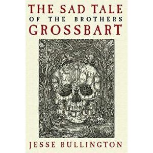 The Sad Tale of the Brothers Grossbart, Paperback - Jesse Bullington imagine