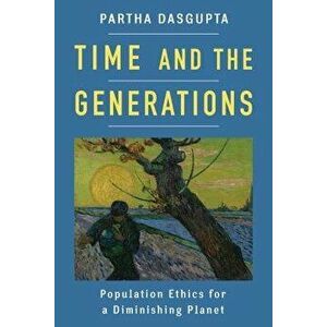 Time and the Generations: Population Ethics for a Diminishing Planet, Hardcover - Partha Dasgupta imagine