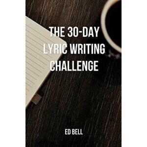 The 30-Day Lyric Writing Challenge: Transform Your Lyric Writing Skills in Only 30 Days, Paperback - Ed Bell imagine