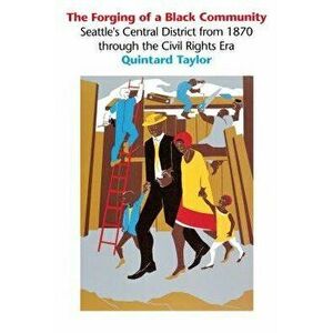 The Forging of a Black Community: Seattle's Central District from 1870 Through the Civil Rights Era, Paperback - Quintard Taylor imagine