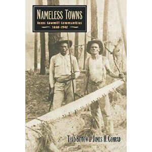 Nameless Towns: Texas Sawmill Communities, 1880-1942, Paperback - Thad Sitton imagine