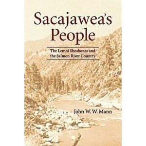 Sacajawea's People: The Lemhi Shoshones and the Salmon River Country, Paperback - John W. W. Mann imagine