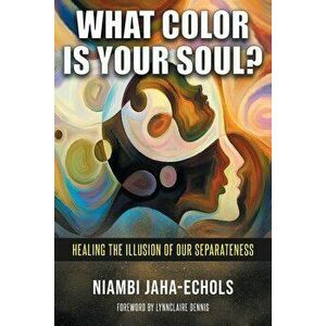 What Color Is Your Soul?: Healing The Illusion Of Our Separateness, Paperback - Niambi Jaha-Echols imagine