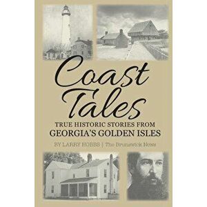 Coast Tales: True Historic Stories From Georgia's Golden Isles - Larry Hobbs imagine