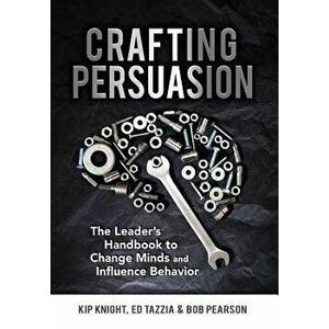 Crafting Persuasion: The Leader's Handbook to Change Minds and Influence Behavior, Hardcover - Kip Knight imagine