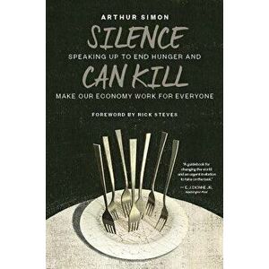 Silence Can Kill: Speaking Up to End Hunger and Make Our Economy Work for Everyone, Paperback - Arthur Simon imagine