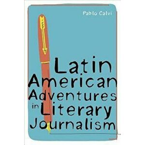 Latin American Adventures in Literary Journalism, Hardcover - Pablo Calvi imagine