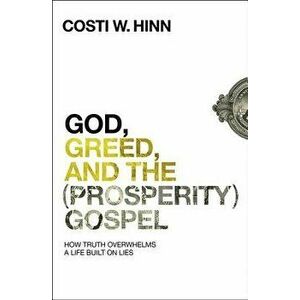 God, Greed, and the (Prosperity) Gospel: How Truth Overwhelms a Life Built on Lies, Paperback - Costi W. Hinn imagine