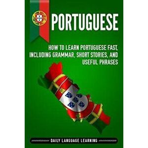 Portuguese: How to Learn Portuguese Fast, Including Grammar, Short Stories, and Useful Phrases, Paperback - Daily Language Learning imagine