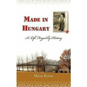 Made in Hungary: A Life Forged by History, Paperback - Maria Krenz imagine