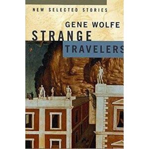 Strange Travelers: New Selected Stories, Paperback - Gene Wolfe imagine