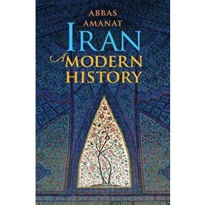Iran: A Modern History, Paperback - Abbas Amanat imagine