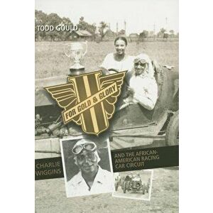 For Gold and Glory: Charlie Wiggins and the African-American Racing Car Circuit, Paperback - Todd Gould imagine