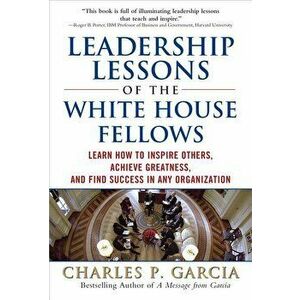 Leadership Lessons of the White House Fellows: Learn How to Inspire Others, Achieve Greatness and Find Success in Any Organization, Hardcover - Charle imagine