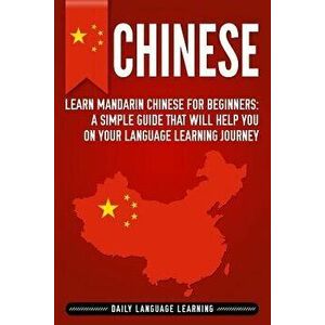 Chinese: Learn Mandarin Chinese for Beginners: A Simple Guide That Will Help You on Your Language Learning Journey, Paperback - Daily Language Learnin imagine