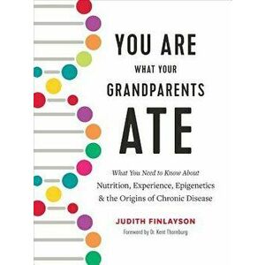 You Are What Your Grandparents Ate: What You Need to Know about Nutrition, Experience, Epigenetics and the Origins of Chronic Disease, Hardcover - Jud imagine