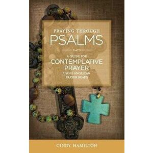 Praying Through Psalms: A Guide for Contemplative Prayer Using Anglican Prayer Beads, Paperback - Cindy Hamilton imagine