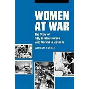 Women at War: The Story of Fifty Military Nurses Who Served in Vietnam, Paperback - Elizabeth Norman imagine