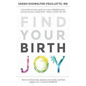 Find Your Birth Joy: How to Release Fear, Prepare Your Mind, and Find Support for a Natural Childbirth, Paperback - Sarah Showalter-Feuillette imagine