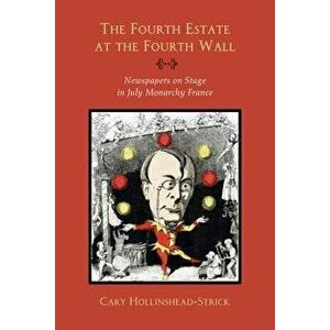 The Fourth Estate at the Fourth Wall: Newspapers on Stage in July Monarchy France, Paperback - Cary Hollinshead-Strick imagine