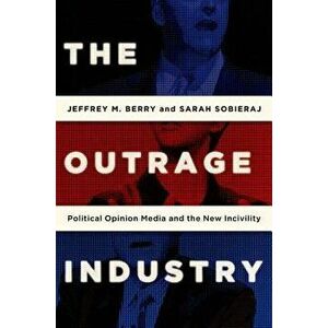 The Outrage Industry: Political Opinion Media and the New Incivility, Paperback - Jeffrey M. Berry imagine