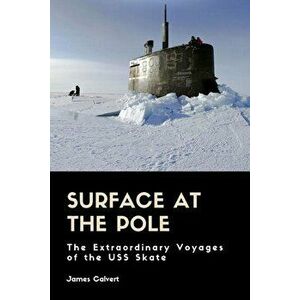 Surface at the Pole: The Extraordinary Voyages of the USS Skate, Paperback - James Calvert imagine