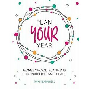 Plan Your Year: Homeschool Planning for Purpose and Peace, Paperback - Pam Barnhill imagine