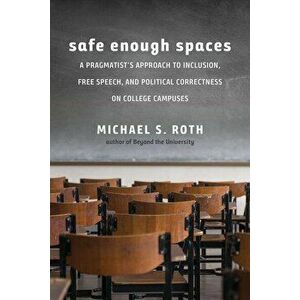 Safe Enough Spaces: A Pragmatist's Approach to Inclusion, Free Speech, and Political Correctness on College Campuses, Hardcover - Michael S. Roth imagine