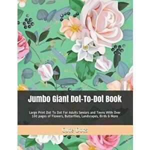 Jumbo Giant Dot-To-Dot Book: Large Print Dot To Dot For Adults Seniors and Teens With Over 100 pages of Flowers, Butterflies, Landscapes, Birds & M, P imagine