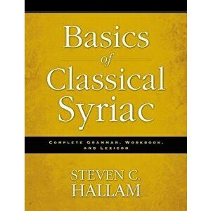 Basics of Classical Syriac: Complete Grammar, Workbook, and Lexicon, Paperback - Steven C. Hallam imagine