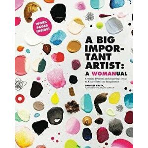 A Big Important Artist: A Womanual: Creative Projects and Inspiring Artists to Kick-Start Your Imagination, Paperback - Danielle Krysa imagine