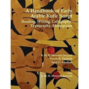 A Handbook of Early Arabic Kufic Script: Reading, Writing, Calligraphy, Typography, Monograms - S. M. V. Mousavi Jazayeri imagine