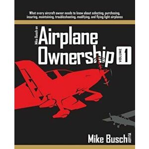 Mike Busch on Airplane Ownership (Volume 1): What every aircraft owner needs to know about selecting, purchasing, insuring, maintaining, troubleshooti imagine