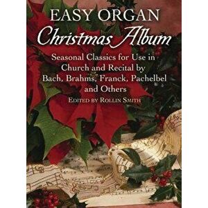 Easy Organ Christmas Album: Seasonal Classics for Use in Church and Recital by Bach, Brahms, Franck, Pachelbel and Others, Paperback - Rollin Smith imagine